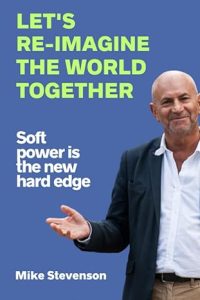 Let's Re-Imagine The World Together: Soft Power is the New Hard Edge